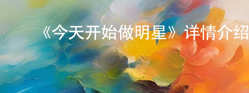 ﻿陈家琦的动漫综艺大全,﻿《今天开始做明星》详情介绍_今天开始做明星已完结在线观看_今天开始做明星迅雷下载_日漫